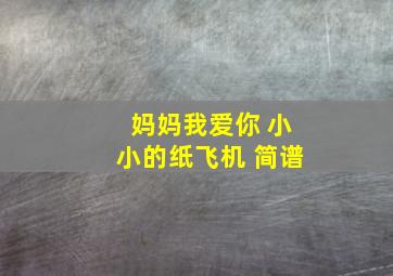 妈妈我爱你 小小的纸飞机 简谱